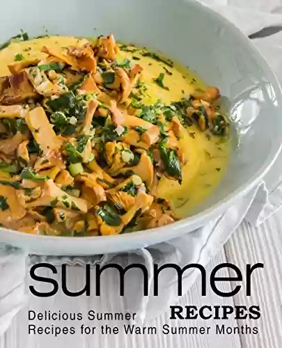 Livro PDF Summer Recipes: Delicious Summer Recipes for the Warm Summer Months (3rd Edition) (English Edition)
