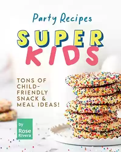 Capa do livro: Super Kids Party Recipes: Tons of Child-Friendly Snack & Meal Ideas! (English Edition) - Ler Online pdf