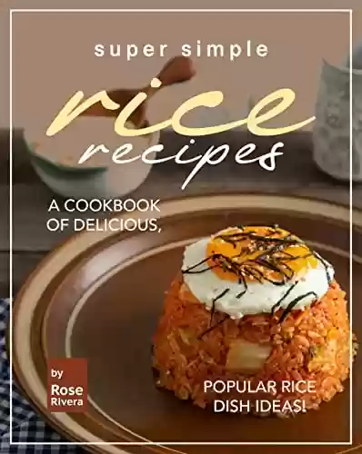 Capa do livro: Super Simple Rice Recipes: A Cookbook of Delicious, Popular Rice Dish Ideas! (English Edition) - Ler Online pdf