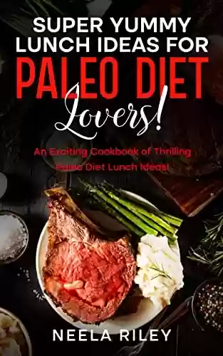 Capa do livro: Super Yummy Lunch Ideas for Paleo Diet Lovers!: An Exciting Cookbook of Thrilling Paleo Diet Lunch Ideas! (English Edition) - Ler Online pdf