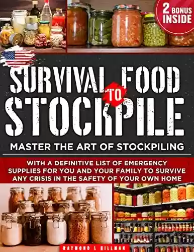Livro PDF Survival Food To Stockpile: Master the Art of Stockpiling With a Definitive List of Emergency Supplies for You and Your Family to Survive Any Crisis in the Safety of Your Own Home (English Edition)