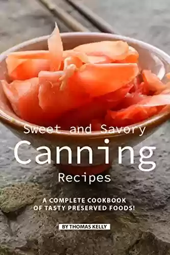 Livro PDF Sweet and Savory Canning Recipes: A Complete Cookbook of Tasty Preserved Foods! (English Edition)