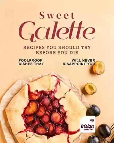 Livro PDF Sweet Galette Recipes You Should Try Before You Die: Foolproof Dishes That Will Never Disappoint You (English Edition)