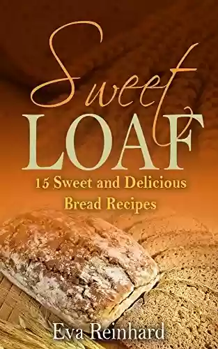 Livro PDF Sweet Loaf: 15 Sweet and Delicious Bread Recipes (Baking, Dough, Bread Machine) (English Edition)