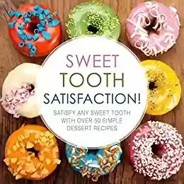 Livro PDF Sweet Tooth Satisfaction!: Satisfy Any Sweet Tooth with Over 50 Simple Dessert Recipes (2nd Edition) (English Edition)