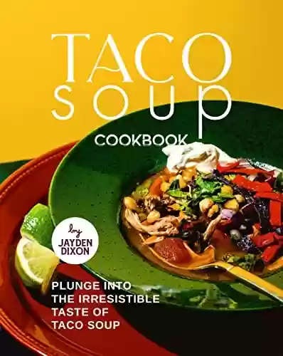 Capa do livro: Taco Soup Cookbook: Plunge Into the Irresistible Taste of Taco Soup (English Edition) - Ler Online pdf