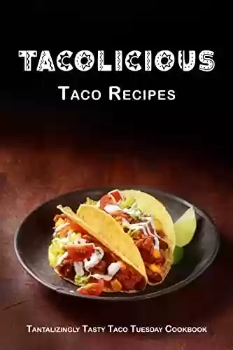 Livro PDF: Tacolicious Taco Recipes: Tantalizingly Tasty Taco Tuesday Cookbook (International Cuisine) (English Edition)