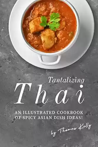Capa do livro: Tantalizing Thai Recipes: An Illustrated Cookbook of Spicy Asian Dish Ideas! (English Edition) - Ler Online pdf