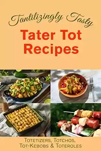 Livro PDF: Tantalizingly Tasty Tater Tot Recipes: Totetizers, Totchos, Tot-kebobs & Toteroles (Appetizers, Nachos, Kebobs, and Casseroles) (English Edition)