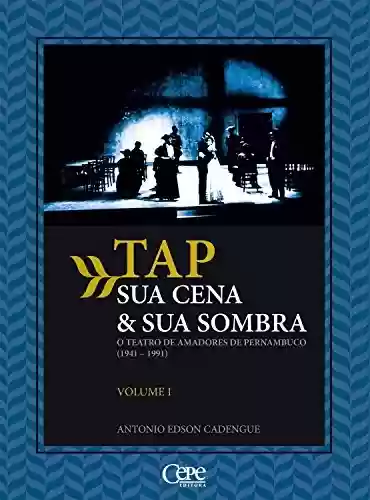 Livro PDF: TAP sua cena & sua sombra: O teatro de amadores de Pernambuco (1941-1991) - Volume 1
