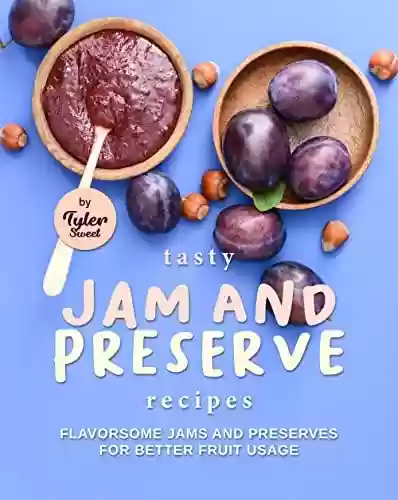 Livro PDF: Tasty Jam and Preserve Recipes: Flavorsome Jams and Preserves for Better Fruit Usage (English Edition)