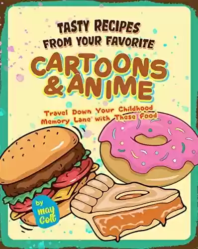 Livro PDF: Tasty Recipes from Your Favorite Cartoons and Anime: Travel Down Your Childhood Memory Lane with These Food (English Edition)