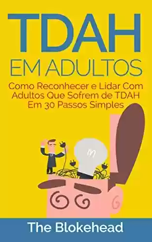 Livro PDF TDAH em Adultos - Como Reconhecer e Lidar Com Adultos Que Sofrem de TDAH Em 30 Passos Simples