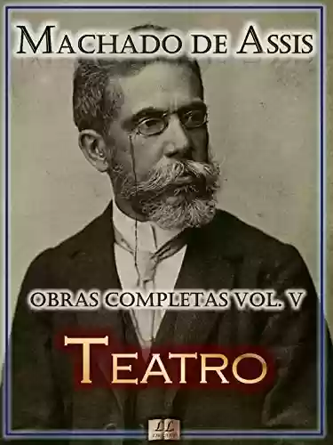 Livro PDF Teatro de Machado de Assis - Obras Completas [Ilustrado, Notas, Biografia com Análises e Críticas] - Vol. V: Teatro (Obras Completas de Machado de Assis Livro 5)
