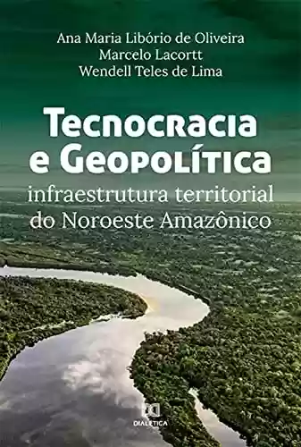Livro PDF: Tecnocracia e Geopolítica: infraestrutura territorial do Noroeste Amazônico