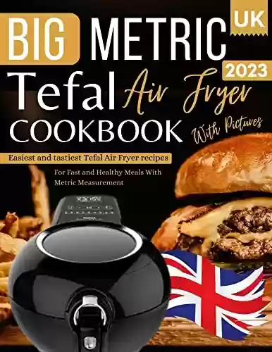 Livro PDF: Tefal Air Fryer Cookbook UK 2023 With Pictures: Easiest and Tastiest Tefal Air Fryer Recipes For Fast and Healthy Meals With Metric Measurement (English Edition)