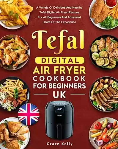 Capa do livro: Tefal Digital Air Fryer Cookbook for Beginners UK : A Variety Of Delicious And Healthy Tefal Digital Air Fryer Recipes For All Beginners And Advanced Users Of The Experience (English Edition) - Ler Online pdf