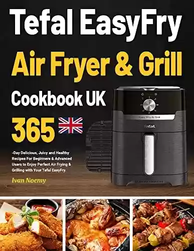 Livro PDF: Tefal EasyFry Air Fryer & Grill Cookbook UK: 365-Day Delicious, Juicy and Healthy Recipes For Beginners & Advanced Users to Enjoy Perfect Air Frying & ... with Your Tefal EasyFry. (English Edition)
