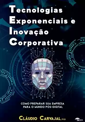 Livro PDF: TEIC - Tecnologias Exponenciais e Inovação Corporativa: Como preparar sua empresa para o mundo pós digital