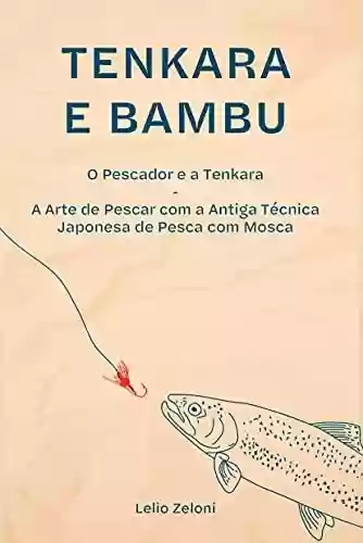 Livro PDF: Tenkara e Bambu: O Pescador e a Tenkara - A Arte de Pescar com a Antiga Técnica Japonesa de Pesca com Mosca