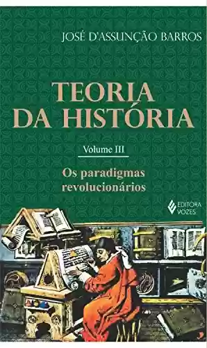 Capa do livro: Teoria da história - Vol. III: Os paradigmas revolucionários - Ler Online pdf