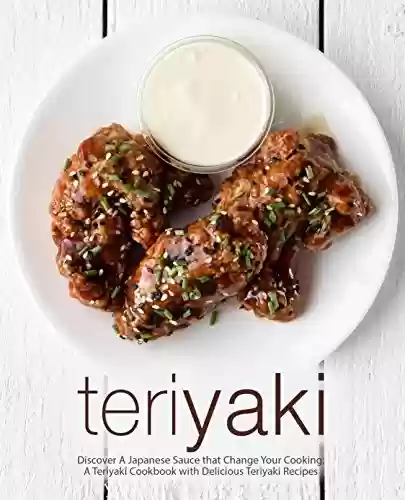 Livro PDF Teriyaki: Discover A Japanese Sauce that Change Your Cooking: A Teriyaki Cookbook with Delicious Teriyaki Recipes (2nd Edition) (English Edition)