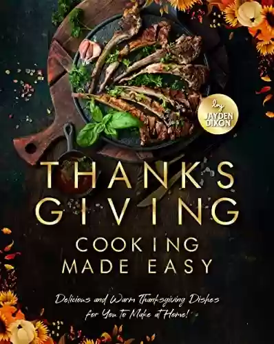 Capa do livro: Thanksgiving Cooking Made Easy: Delicious and Warm Thanksgiving Dishes for You to Make at Home! (English Edition) - Ler Online pdf