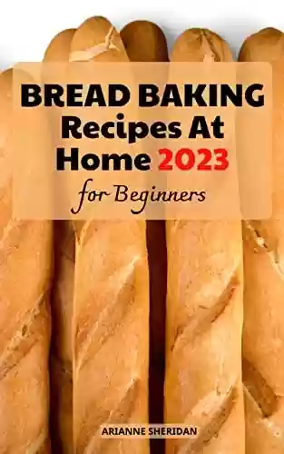 Livro PDF: The 2023 Bread Baking Recipes At Home For Beginners: Simple & Quick Homemade Bread Baking Recipes | Easy-to-Follow Guide to Baking Delicious Breads, No-Knead ... and Other Bread Recipes! (English Edition)