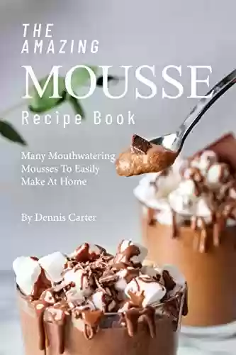 Capa do livro: The Amazing Mousse Recipe Book: Many Mouthwatering Mousses to Easily Make at Home (English Edition) - Ler Online pdf