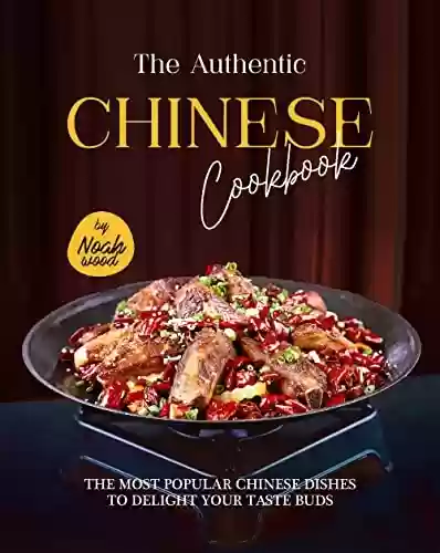 Capa do livro: The Authentic Chinese Cookbook: The Most Popular Chinese Dishes to Delight Your Taste Buds (English Edition) - Ler Online pdf