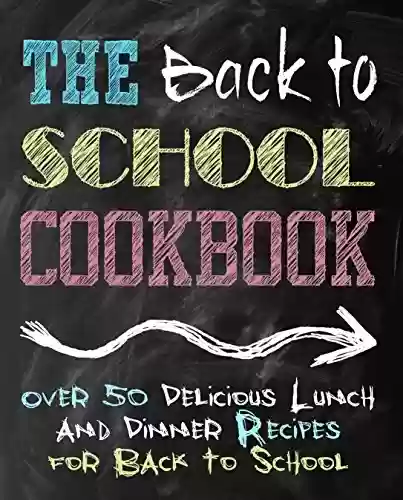 Livro PDF The Back to School Cookbook: Over 50 Delicious Lunch and Dinner Recipes for Back to School (2nd Edition) (English Edition)