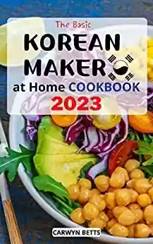 Livro PDF: The Basic Korean Maker at Home Cookbook 2023: Easy, Delicious Amazing Korean Recipes That Anyone Can Make At Home | Classic and Modern Korean Recipes for Beginners to Cooking Kimchi (English Edition)