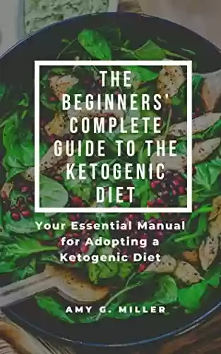 Capa do livro: The Beginners’ Complete Guide to the Ketogenic Diet: Your Essential Manual for Adopting a Ketogenic Diet. Delicious Meals and Low-Sugar Smoothies To Help ... Pounds in Just Two Weeks. (English Edition) - Ler Online pdf