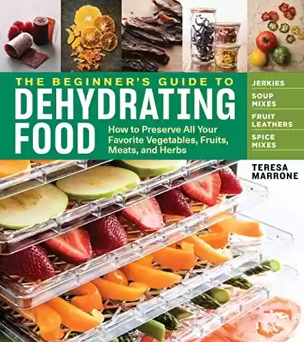Capa do livro: The Beginner's Guide to Dehydrating Food, 2nd Edition: How to Preserve All Your Favorite Vegetables, Fruits, Meats, and Herbs (English Edition) - Ler Online pdf