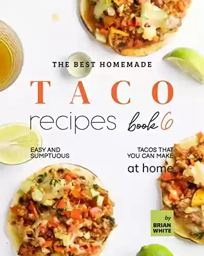 Livro PDF: The Best Homemade Taco Recipes – Book 6: Easy And Sumptuous Tacos That You Can Make at Home (Popular Taco Menu to Put on Repeat) (English Edition)