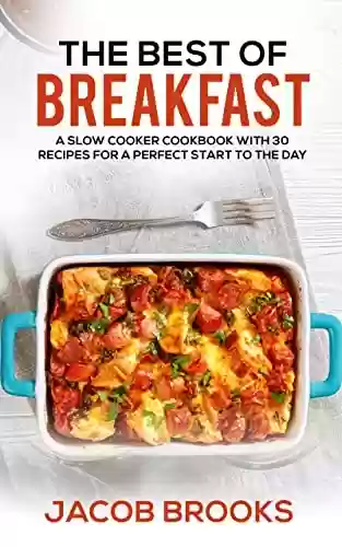 Capa do livro: The Best of Breakfast: A Slow Cooker Cookbook with 30 Recipes for a Perfect Start to the Day (English Edition) - Ler Online pdf