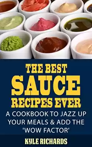Capa do livro: The Best Sauce Recipes Ever!: A Cookbook to Jazz Up Your Meals & Add the 'Wow Factor' (English Edition) - Ler Online pdf