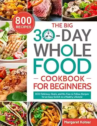 Livro PDF: The BIG 30-Day Whole Food Cookbook for Beginners: 800 Delicious, Quick, and No-Fuss to Follow Recipes for an Easy Switch to a Healthy Lifestyle (English Edition)