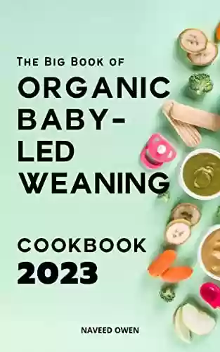 Capa do livro: The Big Book of Organic Baby-Led Weaning Cookbook 2023: The Essential Guide How to start simple and safe baby-led weaning & first food ideas | Natural ... Happy, Independent Eaters (English Edition) - Ler Online pdf