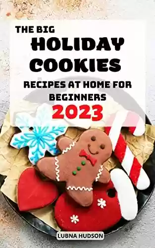 Capa do livro: The Big Holiday Cookies Recipes at Home for Beginners 2023: A Baking Cookbook for Every Kitchen with Classic Cookies | Ultimate Guide to celebrate Christmas ... Birthdays and Everyday (English Edition) - Ler Online pdf