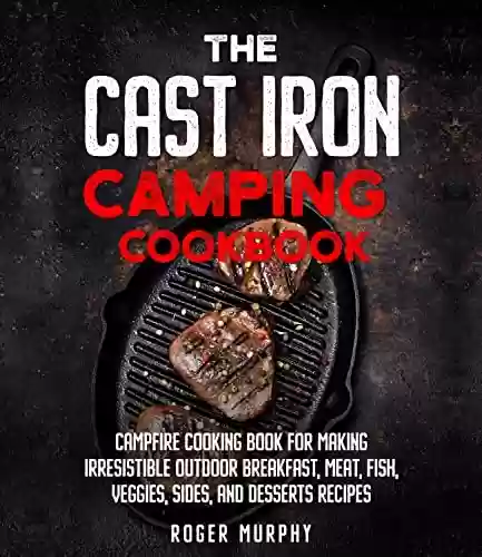 Livro PDF: The Cast Iron Camping Cookbook: Skillet and Dutch Oven Recipes: Campfire Cooking Book for Making Tasty Outdoor Recipes Including Breakfast, Stews, Meat, ... Desserts, and More (English Edition)