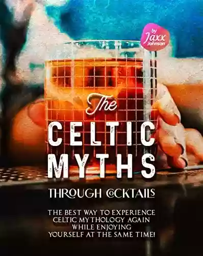 Capa do livro: The Celtic Myths through Cocktails: The Best Way to Experience Celtic Mythology Again While Enjoying Yourself at The Same Time! (English Edition) - Ler Online pdf
