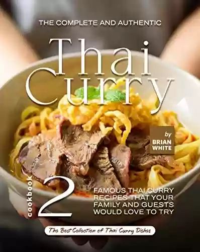 Livro PDF The Complete and Authentic Thai Curry Cookbook 2: Famous Thai Curry Recipes That Your Family and Guests Would Love to Try (The Best Collection of Thai Curry Dishes) (English Edition)