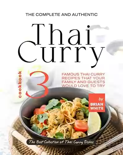 Livro PDF: The Complete and Authentic Thai Curry Cookbook 3: Famous Thai Curry Recipes That Your Family and Guests Would Love to Try (The Best Collection of Thai Curry Dishes) (English Edition)