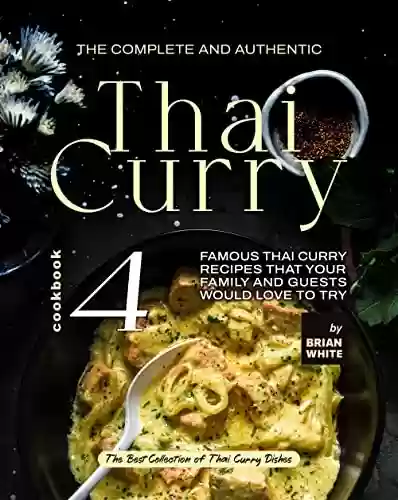 Livro PDF The Complete and Authentic Thai Curry Cookbook 4: Famous Thai Curry Recipes That Your Family and Guests Would Love to Try (The Best Collection of Thai Curry Dishes) (English Edition)