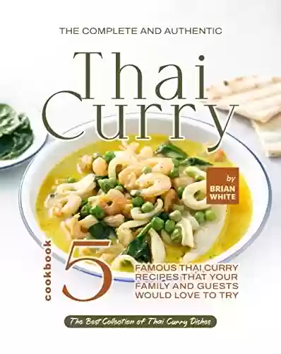 Livro PDF: The Complete and Authentic Thai Curry Cookbook 5: Famous Thai Curry Recipes That Your Family and Guests Would Love to Try (The Best Collection of Thai Curry Dishes) (English Edition)