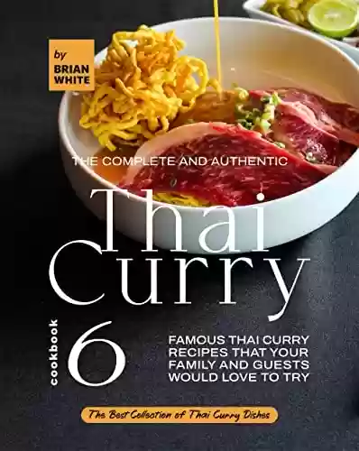 Livro PDF: The Complete and Authentic Thai Curry Cookbook 6: Famous Thai Curry Recipes That Your Family and Guests Would Love to Try (The Best Collection of Thai Curry Dishes) (English Edition)