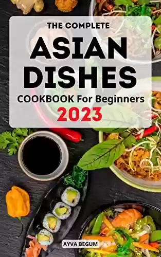 Livro PDF: The Complete Asian Dishes Cookbook For Beginners 2023: The Essential Recipes And Ingredients of Asian Food | Delicious Traditional Dishes From Asia According To Original And Modern (English Edition)