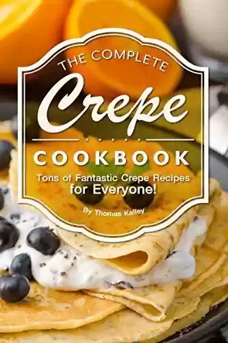 Livro PDF: The Complete Crepe Cookbook: Tons of Fantastic Crepe Recipes for Everyone! (English Edition)