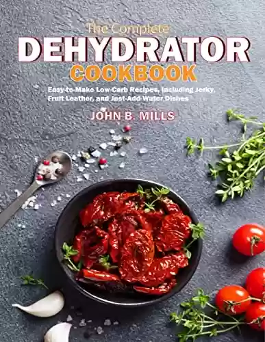 Livro PDF: The Complete Dehydrator Cookbook : Easy-to-Make Low-Carb Recipes, Including Jerky, Fruit Leather, and Just-Add-Water Dishes (The Ultimate Dehydrator Cookbook 4) (English Edition)